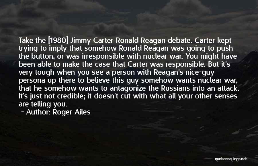 Roger Ailes Quotes: Take The [1980] Jimmy Carter-ronald Reagan Debate. Carter Kept Trying To Imply That Somehow Ronald Reagan Was Going To Push