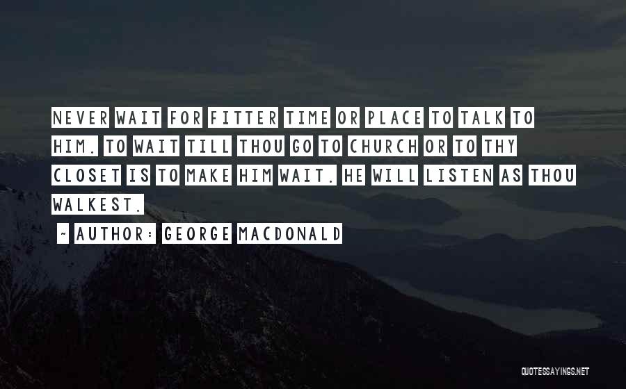 George MacDonald Quotes: Never Wait For Fitter Time Or Place To Talk To Him. To Wait Till Thou Go To Church Or To