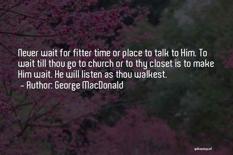 George MacDonald Quotes: Never Wait For Fitter Time Or Place To Talk To Him. To Wait Till Thou Go To Church Or To