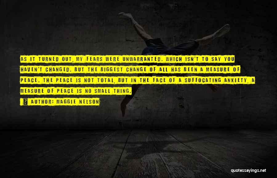 Maggie Nelson Quotes: As It Turned Out, My Fears Were Unwarranted. Which Isn't To Say You Haven't Changed. But The Biggest Change Of