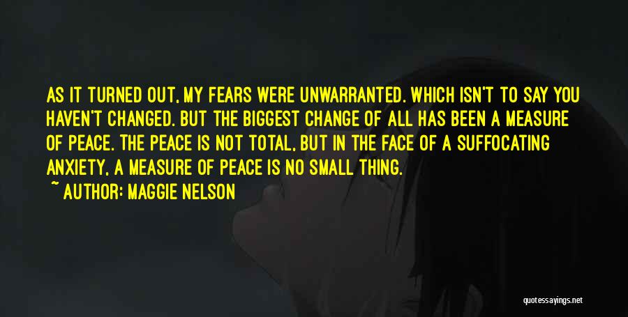 Maggie Nelson Quotes: As It Turned Out, My Fears Were Unwarranted. Which Isn't To Say You Haven't Changed. But The Biggest Change Of