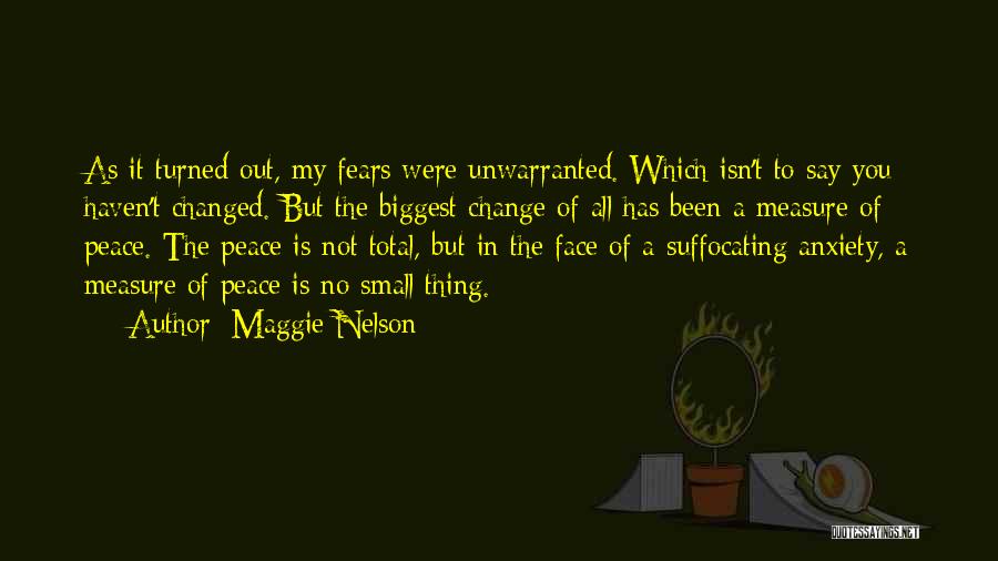 Maggie Nelson Quotes: As It Turned Out, My Fears Were Unwarranted. Which Isn't To Say You Haven't Changed. But The Biggest Change Of