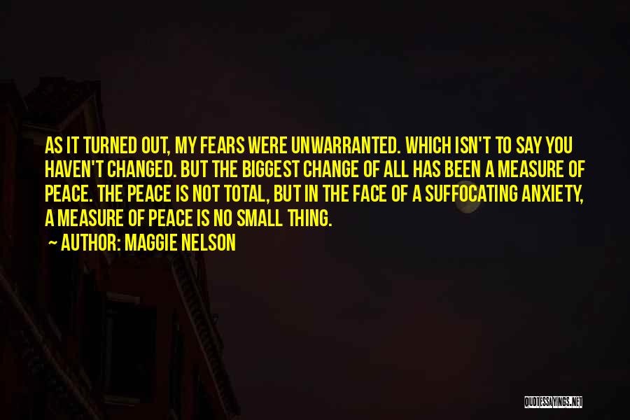 Maggie Nelson Quotes: As It Turned Out, My Fears Were Unwarranted. Which Isn't To Say You Haven't Changed. But The Biggest Change Of