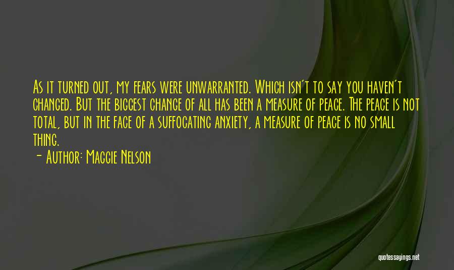 Maggie Nelson Quotes: As It Turned Out, My Fears Were Unwarranted. Which Isn't To Say You Haven't Changed. But The Biggest Change Of