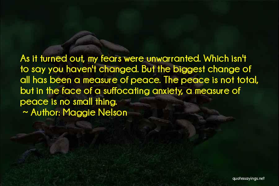 Maggie Nelson Quotes: As It Turned Out, My Fears Were Unwarranted. Which Isn't To Say You Haven't Changed. But The Biggest Change Of