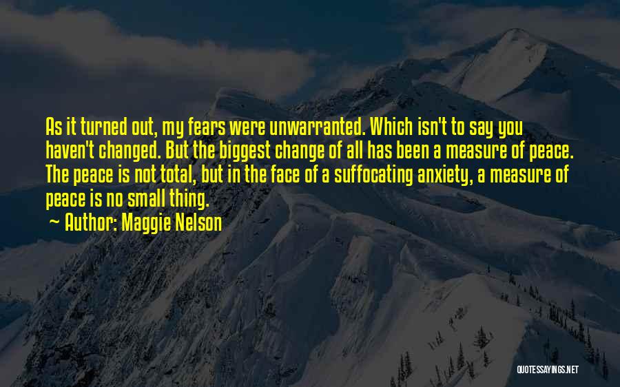 Maggie Nelson Quotes: As It Turned Out, My Fears Were Unwarranted. Which Isn't To Say You Haven't Changed. But The Biggest Change Of