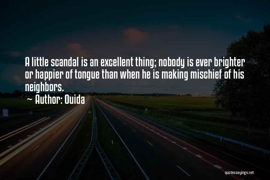 Ouida Quotes: A Little Scandal Is An Excellent Thing; Nobody Is Ever Brighter Or Happier Of Tongue Than When He Is Making