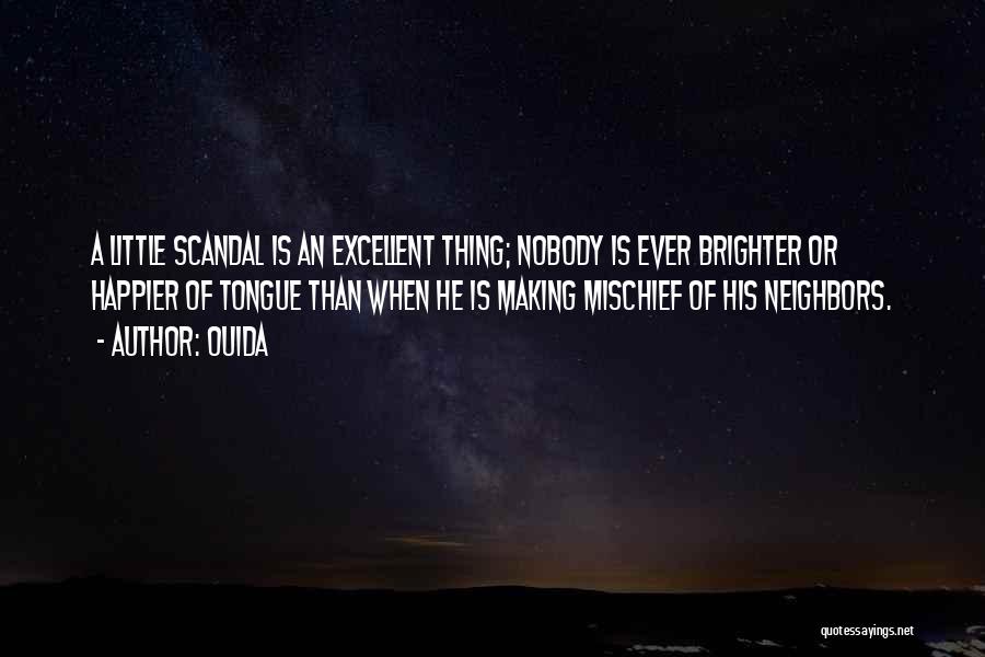 Ouida Quotes: A Little Scandal Is An Excellent Thing; Nobody Is Ever Brighter Or Happier Of Tongue Than When He Is Making