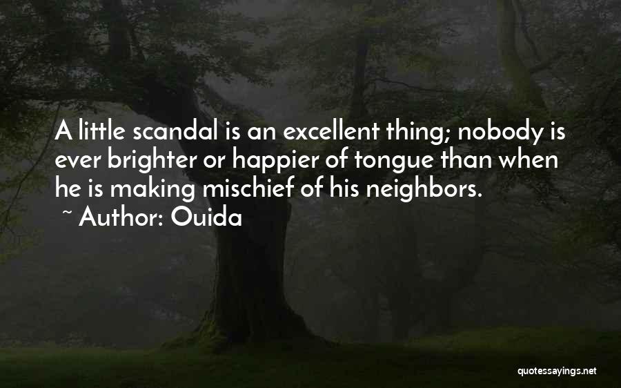 Ouida Quotes: A Little Scandal Is An Excellent Thing; Nobody Is Ever Brighter Or Happier Of Tongue Than When He Is Making