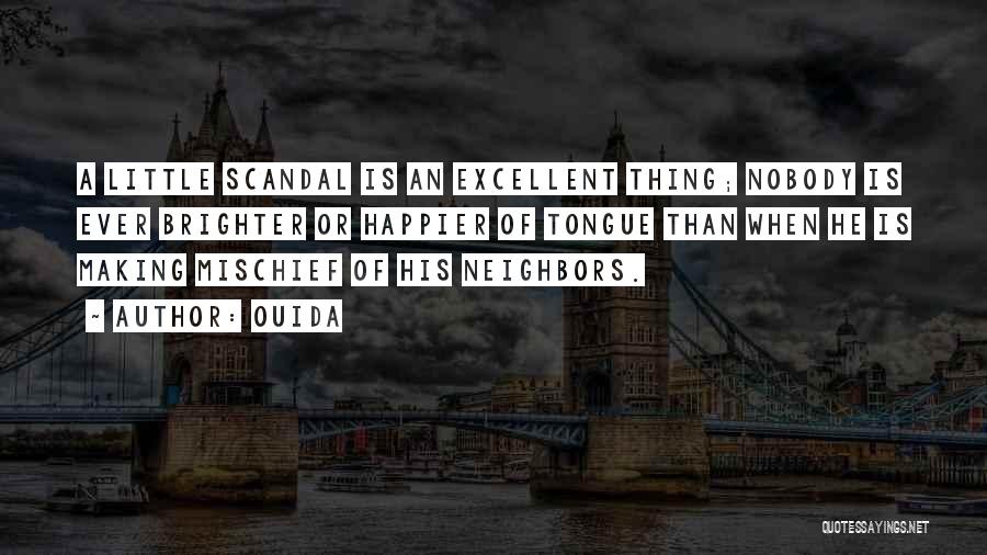 Ouida Quotes: A Little Scandal Is An Excellent Thing; Nobody Is Ever Brighter Or Happier Of Tongue Than When He Is Making