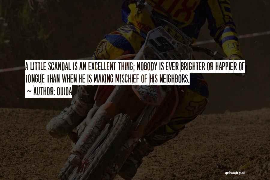 Ouida Quotes: A Little Scandal Is An Excellent Thing; Nobody Is Ever Brighter Or Happier Of Tongue Than When He Is Making