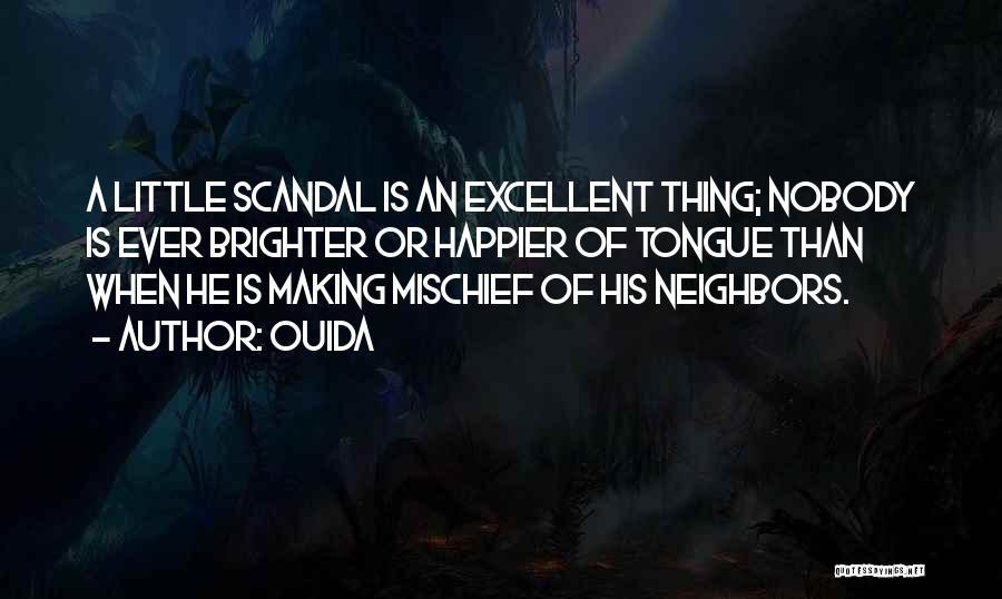 Ouida Quotes: A Little Scandal Is An Excellent Thing; Nobody Is Ever Brighter Or Happier Of Tongue Than When He Is Making