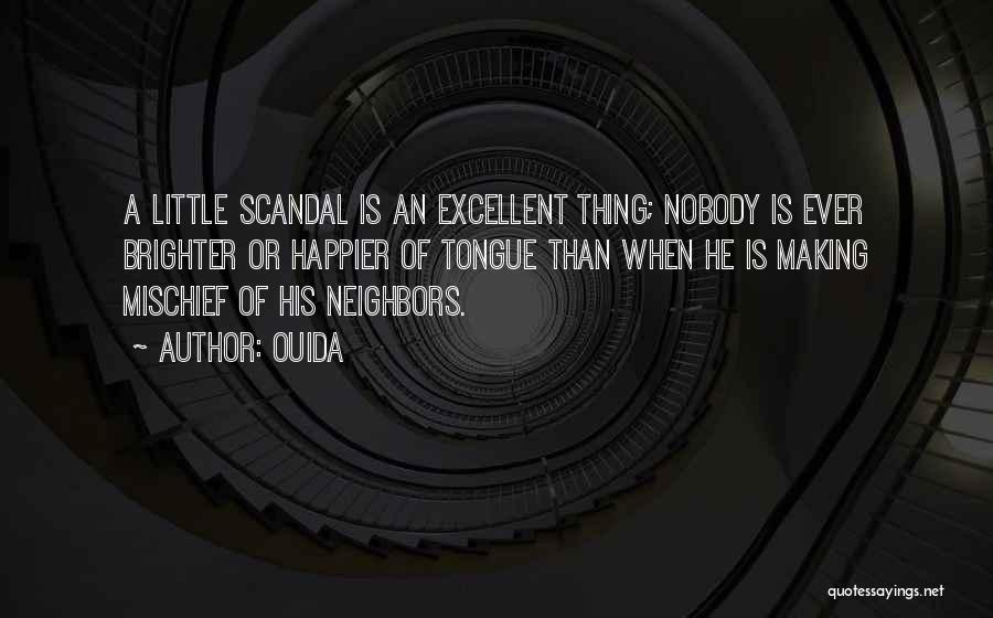 Ouida Quotes: A Little Scandal Is An Excellent Thing; Nobody Is Ever Brighter Or Happier Of Tongue Than When He Is Making