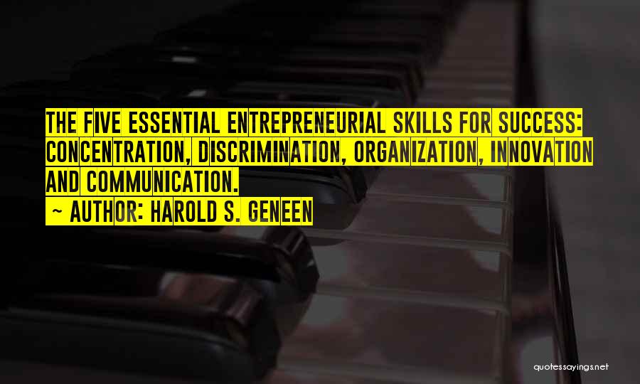 Harold S. Geneen Quotes: The Five Essential Entrepreneurial Skills For Success: Concentration, Discrimination, Organization, Innovation And Communication.