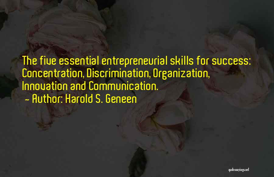 Harold S. Geneen Quotes: The Five Essential Entrepreneurial Skills For Success: Concentration, Discrimination, Organization, Innovation And Communication.