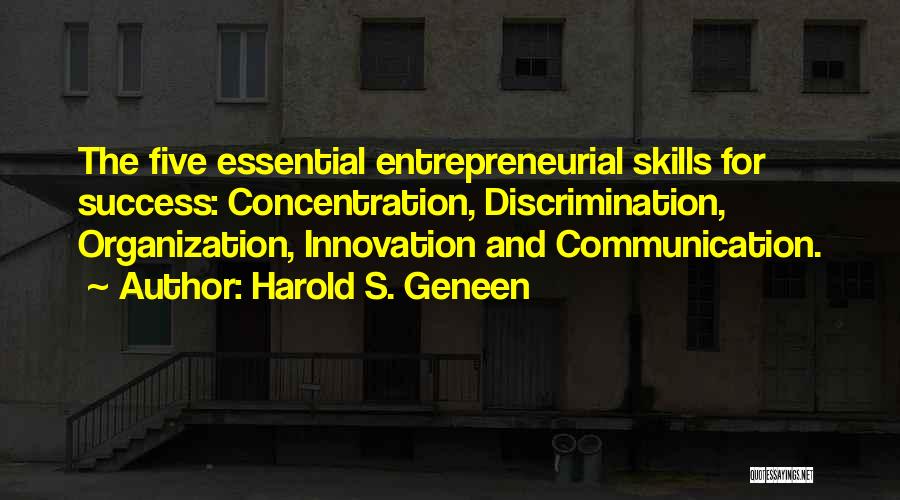Harold S. Geneen Quotes: The Five Essential Entrepreneurial Skills For Success: Concentration, Discrimination, Organization, Innovation And Communication.