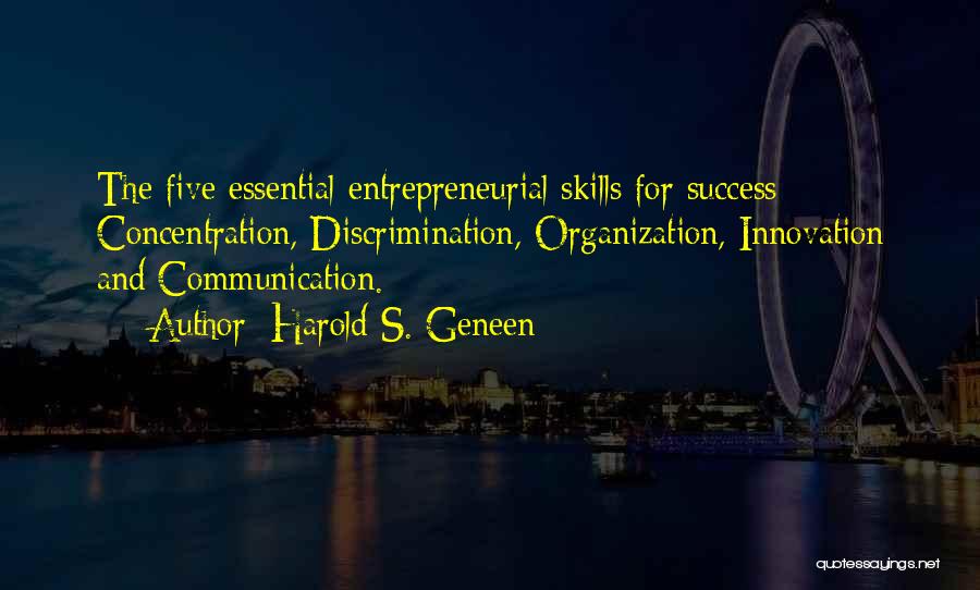 Harold S. Geneen Quotes: The Five Essential Entrepreneurial Skills For Success: Concentration, Discrimination, Organization, Innovation And Communication.