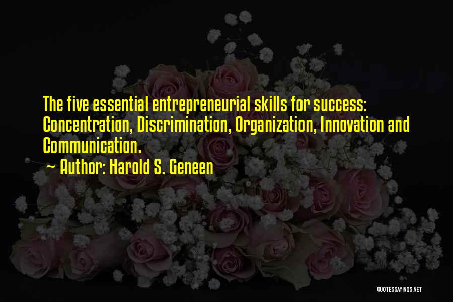 Harold S. Geneen Quotes: The Five Essential Entrepreneurial Skills For Success: Concentration, Discrimination, Organization, Innovation And Communication.