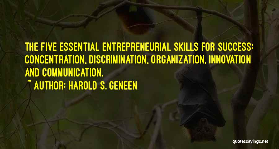 Harold S. Geneen Quotes: The Five Essential Entrepreneurial Skills For Success: Concentration, Discrimination, Organization, Innovation And Communication.