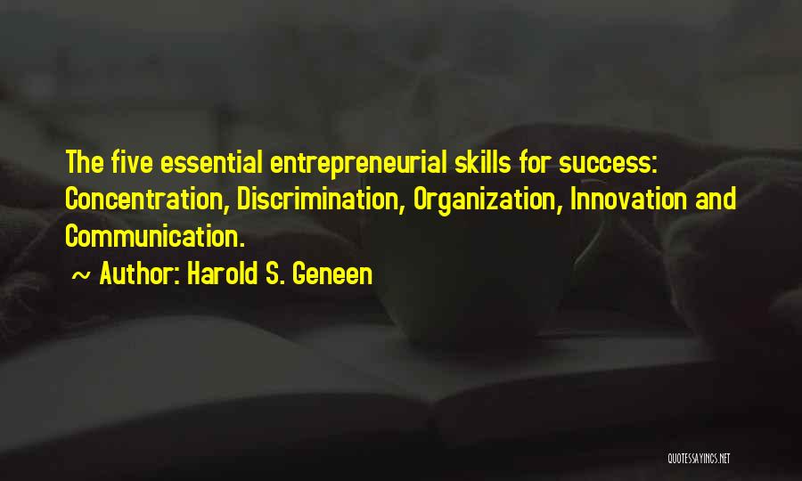 Harold S. Geneen Quotes: The Five Essential Entrepreneurial Skills For Success: Concentration, Discrimination, Organization, Innovation And Communication.