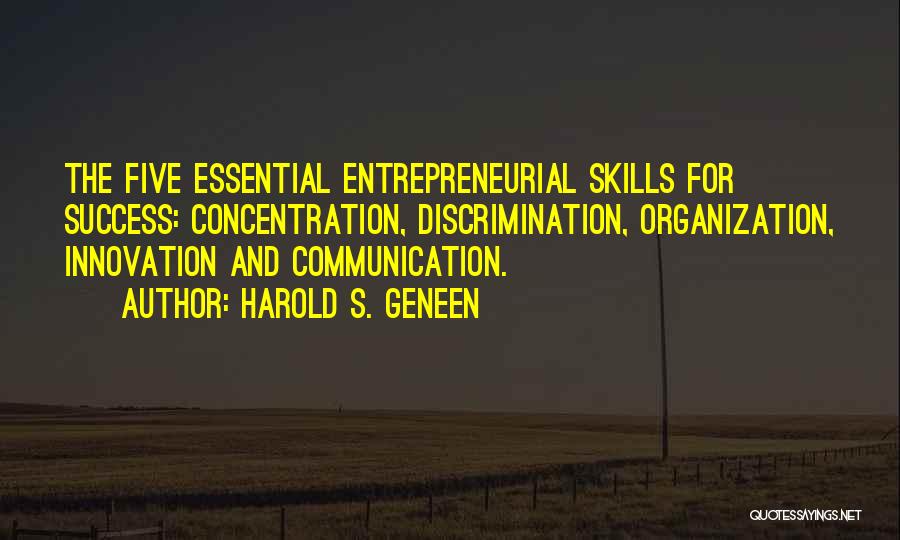 Harold S. Geneen Quotes: The Five Essential Entrepreneurial Skills For Success: Concentration, Discrimination, Organization, Innovation And Communication.