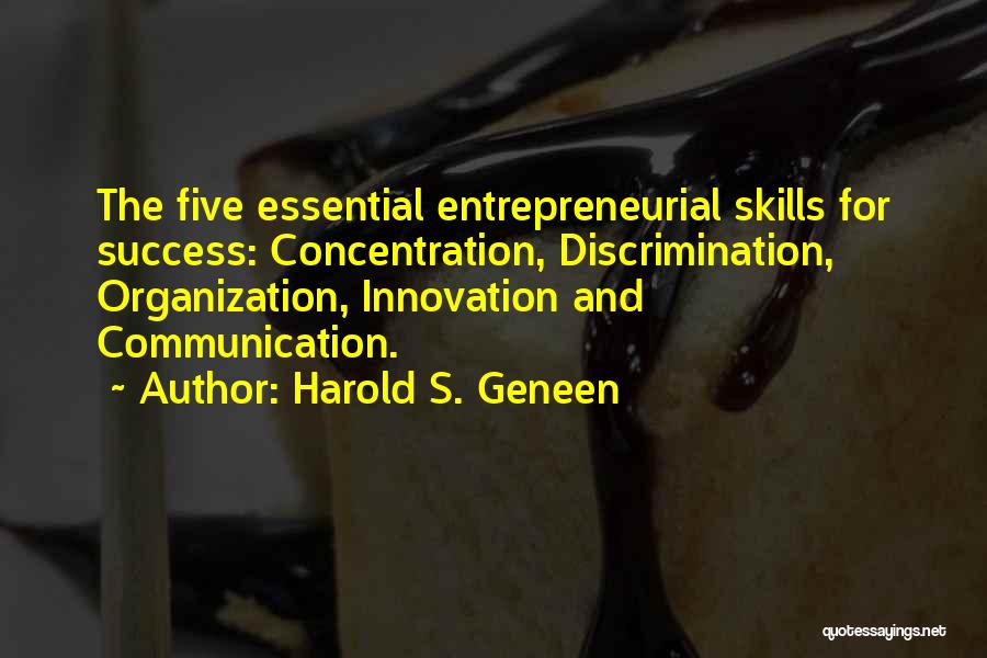 Harold S. Geneen Quotes: The Five Essential Entrepreneurial Skills For Success: Concentration, Discrimination, Organization, Innovation And Communication.