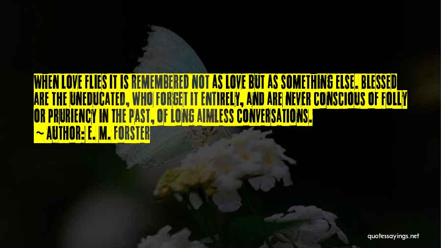 E. M. Forster Quotes: When Love Flies It Is Remembered Not As Love But As Something Else. Blessed Are The Uneducated, Who Forget It