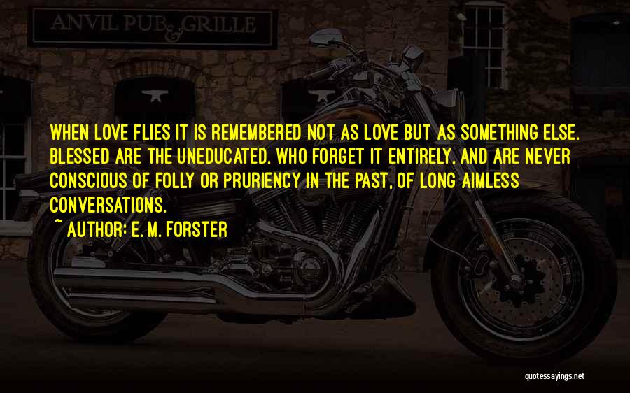 E. M. Forster Quotes: When Love Flies It Is Remembered Not As Love But As Something Else. Blessed Are The Uneducated, Who Forget It