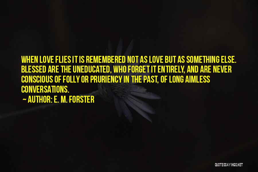 E. M. Forster Quotes: When Love Flies It Is Remembered Not As Love But As Something Else. Blessed Are The Uneducated, Who Forget It