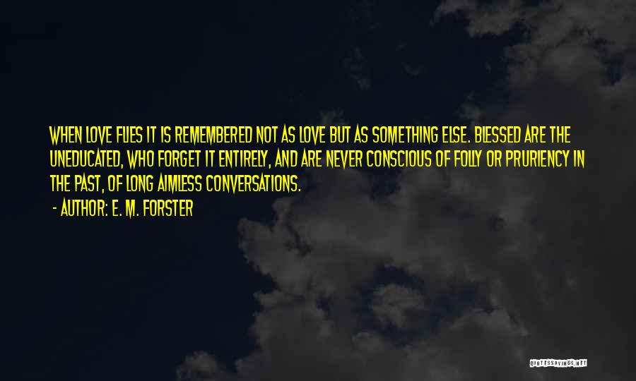 E. M. Forster Quotes: When Love Flies It Is Remembered Not As Love But As Something Else. Blessed Are The Uneducated, Who Forget It