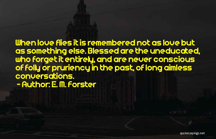 E. M. Forster Quotes: When Love Flies It Is Remembered Not As Love But As Something Else. Blessed Are The Uneducated, Who Forget It