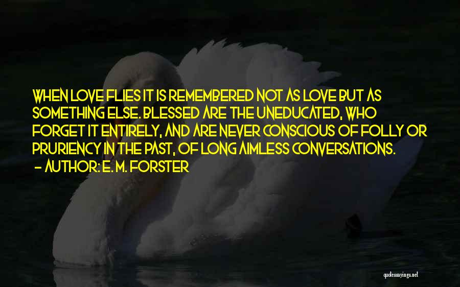 E. M. Forster Quotes: When Love Flies It Is Remembered Not As Love But As Something Else. Blessed Are The Uneducated, Who Forget It