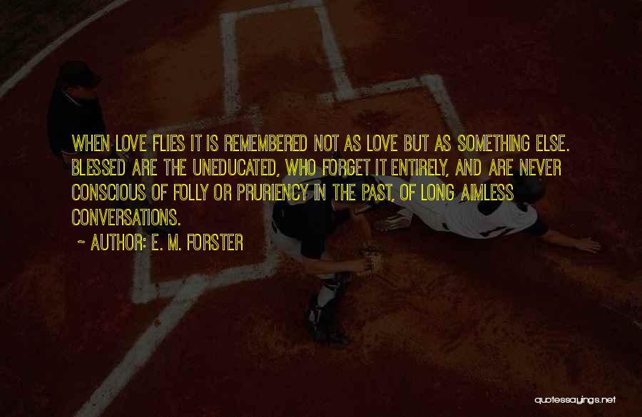 E. M. Forster Quotes: When Love Flies It Is Remembered Not As Love But As Something Else. Blessed Are The Uneducated, Who Forget It