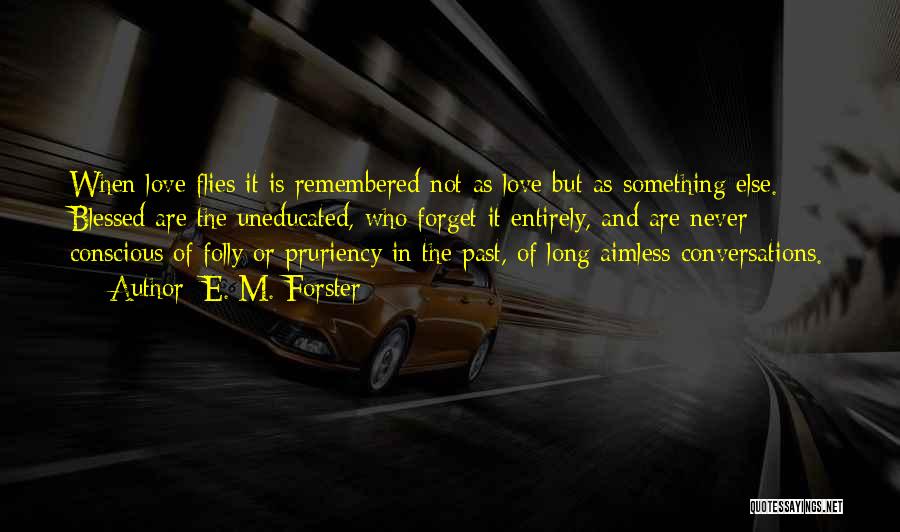 E. M. Forster Quotes: When Love Flies It Is Remembered Not As Love But As Something Else. Blessed Are The Uneducated, Who Forget It