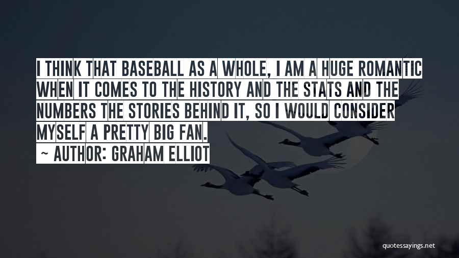 Graham Elliot Quotes: I Think That Baseball As A Whole, I Am A Huge Romantic When It Comes To The History And The