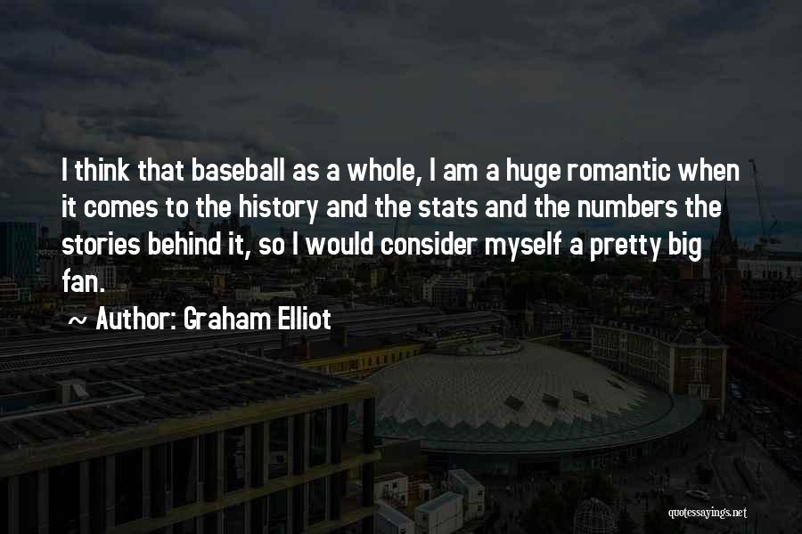 Graham Elliot Quotes: I Think That Baseball As A Whole, I Am A Huge Romantic When It Comes To The History And The