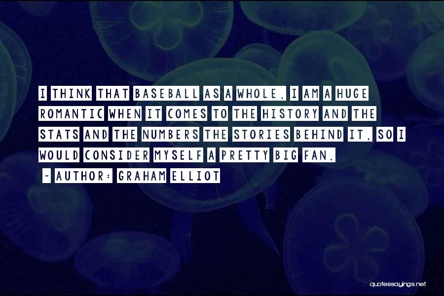Graham Elliot Quotes: I Think That Baseball As A Whole, I Am A Huge Romantic When It Comes To The History And The