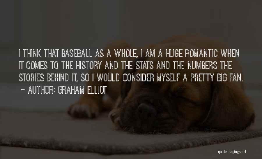 Graham Elliot Quotes: I Think That Baseball As A Whole, I Am A Huge Romantic When It Comes To The History And The