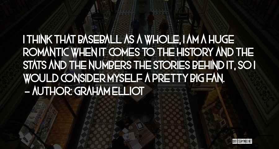 Graham Elliot Quotes: I Think That Baseball As A Whole, I Am A Huge Romantic When It Comes To The History And The