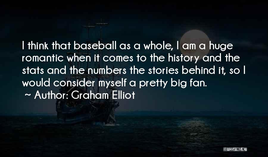Graham Elliot Quotes: I Think That Baseball As A Whole, I Am A Huge Romantic When It Comes To The History And The