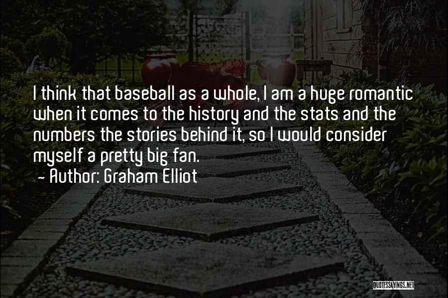 Graham Elliot Quotes: I Think That Baseball As A Whole, I Am A Huge Romantic When It Comes To The History And The