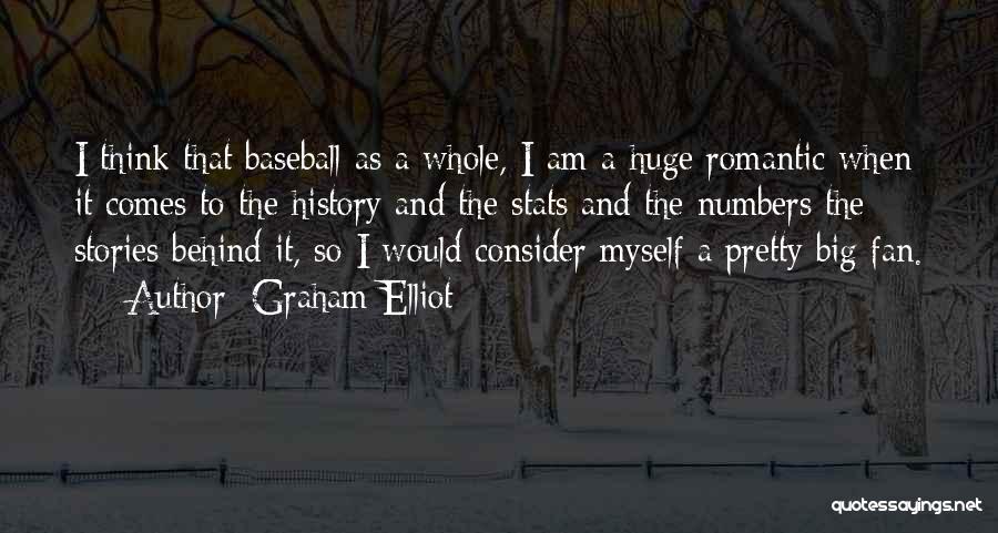Graham Elliot Quotes: I Think That Baseball As A Whole, I Am A Huge Romantic When It Comes To The History And The