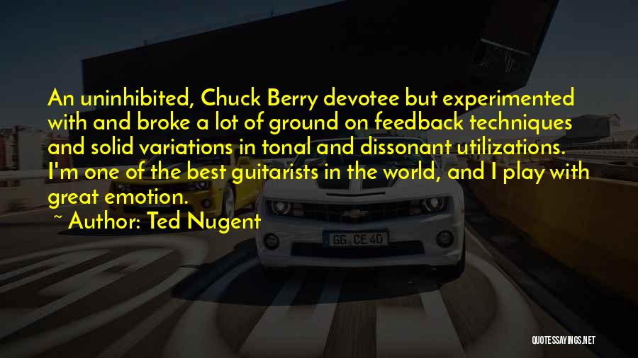 Ted Nugent Quotes: An Uninhibited, Chuck Berry Devotee But Experimented With And Broke A Lot Of Ground On Feedback Techniques And Solid Variations