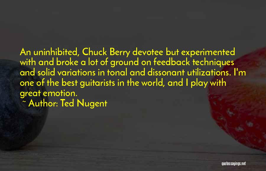 Ted Nugent Quotes: An Uninhibited, Chuck Berry Devotee But Experimented With And Broke A Lot Of Ground On Feedback Techniques And Solid Variations