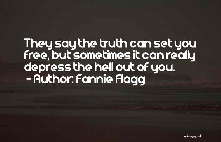 Fannie Flagg Quotes: They Say The Truth Can Set You Free, But Sometimes It Can Really Depress The Hell Out Of You.
