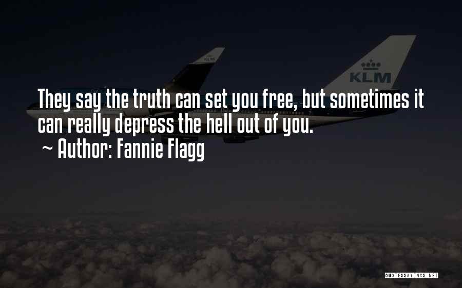 Fannie Flagg Quotes: They Say The Truth Can Set You Free, But Sometimes It Can Really Depress The Hell Out Of You.