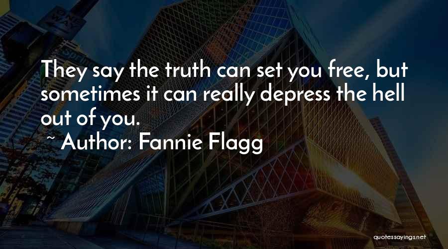 Fannie Flagg Quotes: They Say The Truth Can Set You Free, But Sometimes It Can Really Depress The Hell Out Of You.