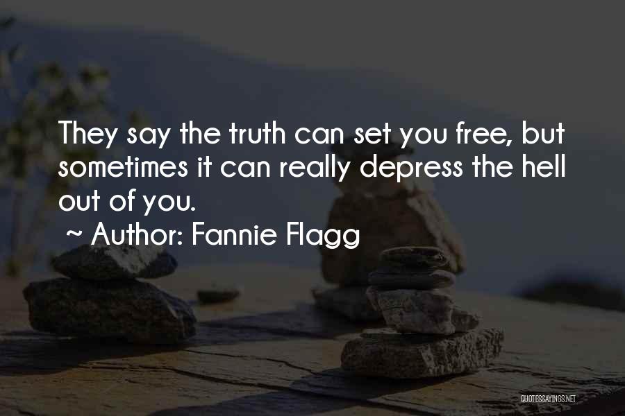 Fannie Flagg Quotes: They Say The Truth Can Set You Free, But Sometimes It Can Really Depress The Hell Out Of You.