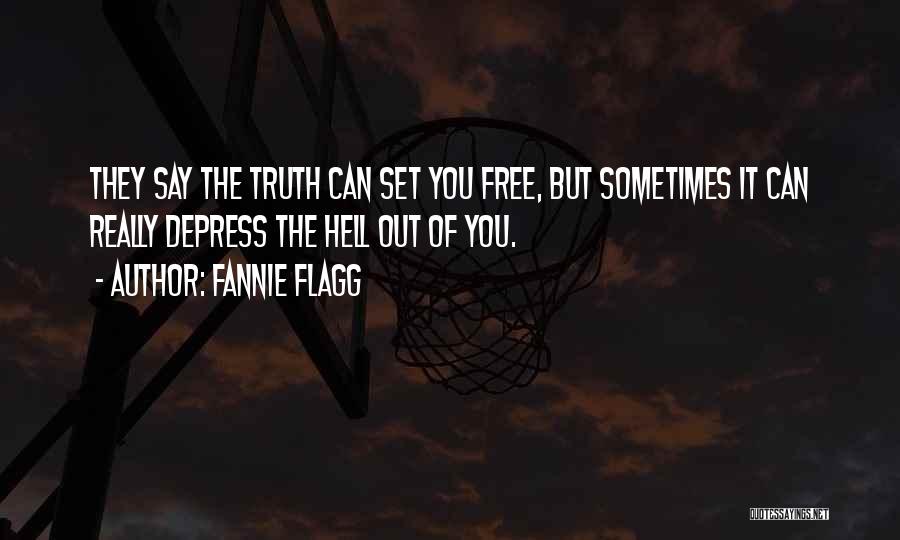 Fannie Flagg Quotes: They Say The Truth Can Set You Free, But Sometimes It Can Really Depress The Hell Out Of You.