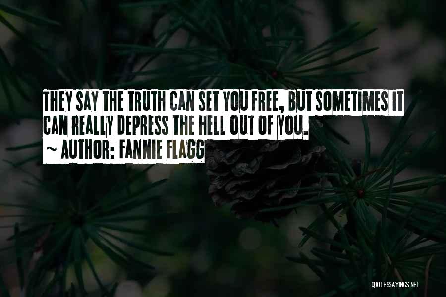 Fannie Flagg Quotes: They Say The Truth Can Set You Free, But Sometimes It Can Really Depress The Hell Out Of You.